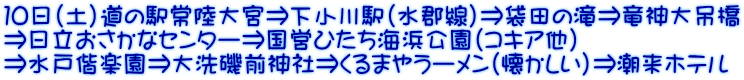 １０日（土）道の駅常陸大宮⇒下小川駅（水郡線）⇒袋田の滝⇒竜神大吊橋 ⇒日立おさかなセンター⇒国営ひたち海浜公園（コキア他） ⇒水戸偕楽園⇒大洗磯前神社⇒くるまやラーメン（懐かしい）⇒潮来ホテル