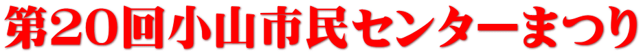 第２０回小山市民センターまつり 