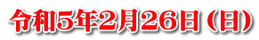 令和５年２月２６日（日）