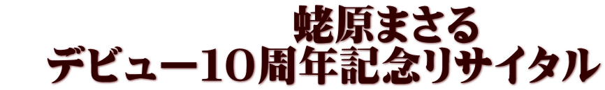 　　　　　　　蛯原まさる　 　デビュー１０周年記念リサイタル