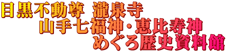 目黒不動尊 瀧泉寺      山手七福神・恵比寿神    　　　　めぐろ歴史資料館