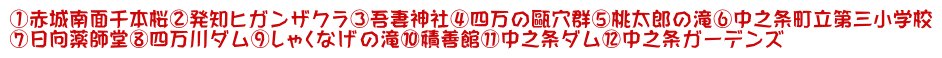 ①赤城南面千本桜②発知ヒガンザクラ③吾妻神社④四万の甌穴群⑤桃太郎の滝⑥中之条町立第三小学校 ⑦日向薬師堂⑧四万川ダム⑨しゃくなげの滝⑩積善館⑪中之条ダム⑫中之条ガーデンズ