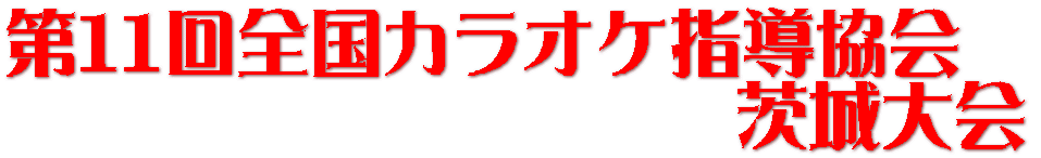 第１１回全国カラオケ指導協会　 　　　　　　　　　　茨城大会