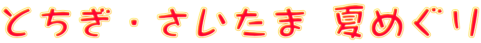 とちぎ・さいたま 夏めぐり