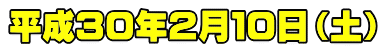 平成３０年２月１０日（土）