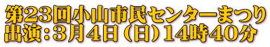 第２３回小山市民センターまつり 出演：３月４日（日）１４時４０分