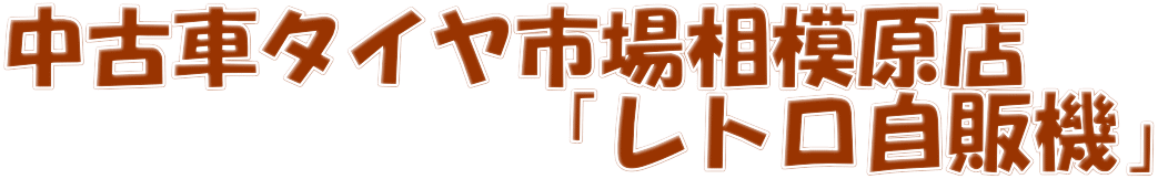 中古車タイヤ市場相模原店 　　　　　　「レトロ自販機」