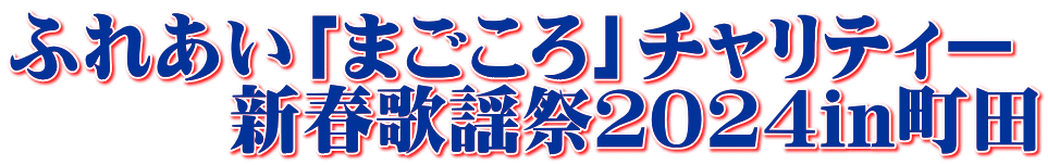 ふれあい「まごころ」チャリティー 　　　新春歌謡祭２０２４in町田