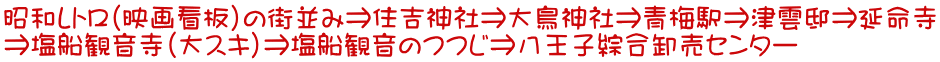 昭和レトロ（映画看板）の街並み⇒住吉神社⇒大鳥神社⇒青梅駅⇒津雲邸⇒延命寺 ⇒塩船観音寺（大スキ）⇒塩船観音のつつじ⇒八王子綜合卸売センター