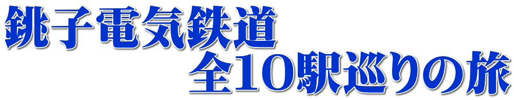 銚子電気鉄道　 　　　　全１０駅巡りの旅