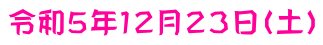 令和５年１２月２３日（土）