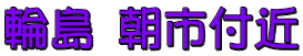 輪島 朝市付近 