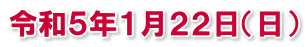 令和５年１月２２日（日）