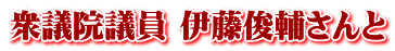 衆議院議員 伊藤俊輔さんと